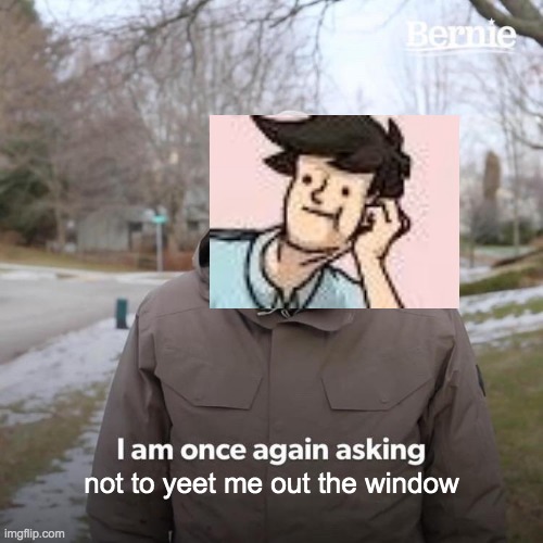 YEET THE PEASANT | not to yeet me out the window | image tagged in memes,bernie i am once again asking for your support | made w/ Imgflip meme maker