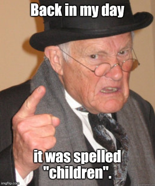 Back In My Day Meme | Back in my day it was spelled "children". | image tagged in memes,back in my day | made w/ Imgflip meme maker