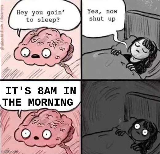 waking up brain | IT'S 8AM IN THE MORNING | image tagged in waking up brain | made w/ Imgflip meme maker