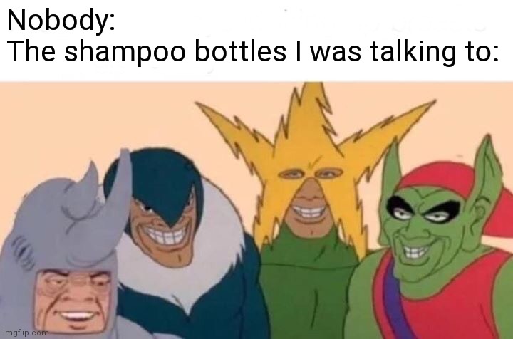 Me And The Boys | Nobody:
The shampoo bottles I was talking to: | image tagged in memes,me and the boys | made w/ Imgflip meme maker
