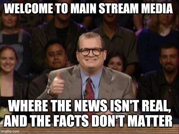 Main stream. Media | WELCOME TO MAIN STREAM MEDIA; WHERE THE NEWS ISN'T REAL, AND THE FACTS DON'T MATTER | image tagged in and the points don't matter | made w/ Imgflip meme maker