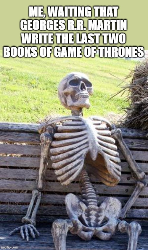 At this pace, he will die before finishing the books | ME, WAITING THAT GEORGES R.R. MARTIN WRITE THE LAST TWO BOOKS OF GAME OF THRONES | image tagged in waiting skeleton,game of thrones,george rr martin,still waiting,death,slow | made w/ Imgflip meme maker