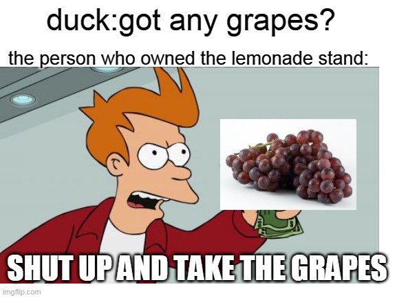 duck:got any grapes? the person who owned the lemonade stand: SHUT UP AND TAKE THE GRAPES | made w/ Imgflip meme maker