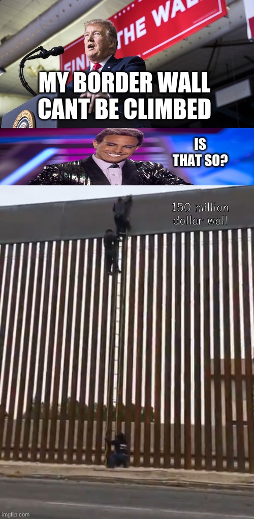 MY BORDER WALL CANT BE CLIMBED; IS THAT SO? 150 million dollar wall | image tagged in trump wall | made w/ Imgflip meme maker