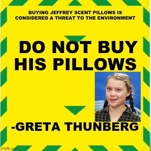 UK Covid Slogan | BUYING JEFFREY SCENT PILLOWS IS CONSIDERED A THREAT TO THE ENVIRONMENT DO NOT BUY HIS PILLOWS -GRETA THUNBERG | image tagged in uk covid slogan | made w/ Imgflip meme maker
