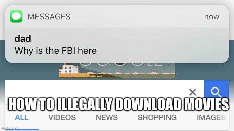 Uh oh, have you been illegally downloading movies again | HOW TO ILLEGALLY DOWNLOAD MOVIES | image tagged in dad why is the fbi here | made w/ Imgflip meme maker