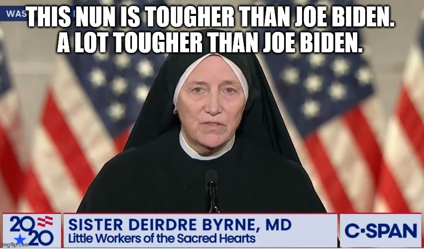 Nun is tougher than Joe Biden | THIS NUN IS TOUGHER THAN JOE BIDEN. 

A LOT TOUGHER THAN JOE BIDEN. | image tagged in nun,joe biden | made w/ Imgflip meme maker