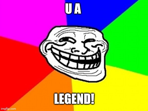 Troll Face Colored Meme | U A LEGEND! | image tagged in memes,troll face colored | made w/ Imgflip meme maker