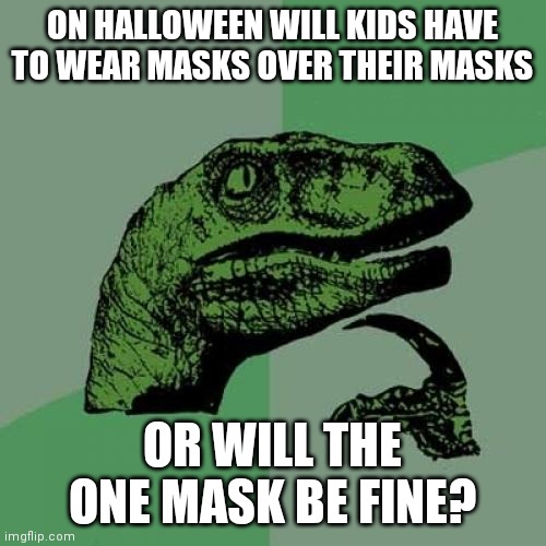 Philosoraptor | ON HALLOWEEN WILL KIDS HAVE TO WEAR MASKS OVER THEIR MASKS; OR WILL THE ONE MASK BE FINE? | image tagged in memes,philosoraptor | made w/ Imgflip meme maker