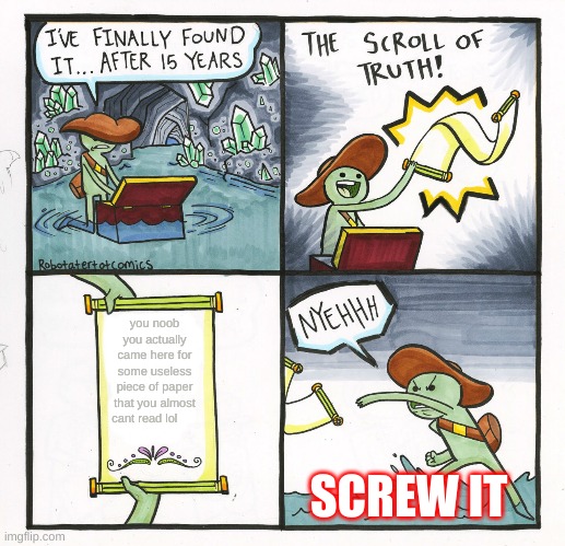 The Scroll Of Truth | you noob you actually came here for some useless piece of paper that you almost cant read lol; SCREW IT | image tagged in memes,the scroll of truth | made w/ Imgflip meme maker