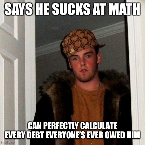 “Pay up or I take your house. Those are my terms. Take it or leave it.” | SAYS HE SUCKS AT MATH; CAN PERFECTLY CALCULATE EVERY DEBT EVERYONE’S EVER OWED HIM | image tagged in memes,scumbag steve | made w/ Imgflip meme maker
