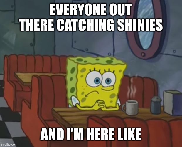 Waiting for them shinies | EVERYONE OUT THERE CATCHING SHINIES; AND I’M HERE LIKE | image tagged in spongebob waiting | made w/ Imgflip meme maker