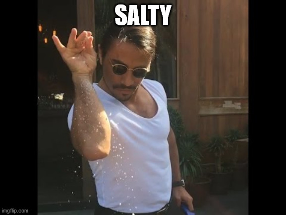 Salt guy | SALTY | image tagged in salt guy | made w/ Imgflip meme maker
