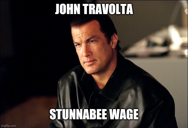 Steven Segal | JOHN TRAVOLTA STUNNABEE WAGE | image tagged in steven segal | made w/ Imgflip meme maker