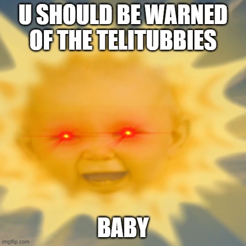 BBAY | U SHOULD BE WARNED OF THE TELITUBBIES; BABY | image tagged in satellite,sun,yeeyeyey | made w/ Imgflip meme maker