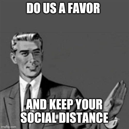 Seriously keep your social distance I mean wtf is so hard about this | DO US A FAVOR; AND KEEP YOUR SOCIAL DISTANCE | image tagged in correction guy,memes,social distancing,covid-19 | made w/ Imgflip meme maker