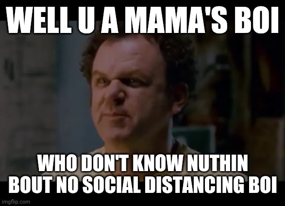 I made this meme to dedicate to social distancing itself | WELL U A MAMA'S BOI; WHO DON'T KNOW NUTHIN BOUT NO SOCIAL DISTANCING BOI | image tagged in step brothers,memes,social distancing | made w/ Imgflip meme maker