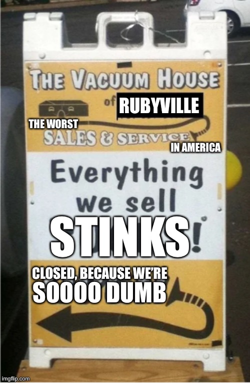 Dumbest Place In America | RUBYVILLE; THE WORST; IN AMERICA; STINKS; CLOSED, BECAUSE WE’RE; SOOOO DUMB | image tagged in marshfield vacuum house sign | made w/ Imgflip meme maker