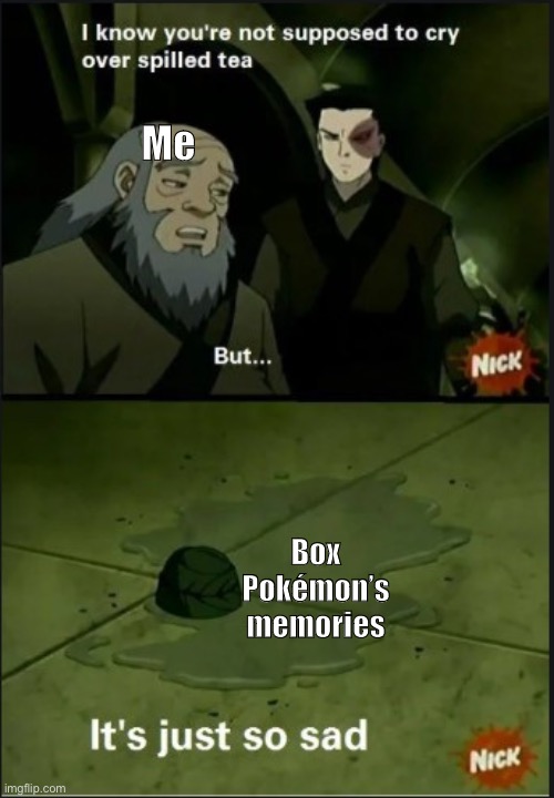 Iroh Spilled Tea | Me; Box Pokémon’s memories | image tagged in iroh spilled tea | made w/ Imgflip meme maker