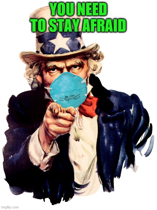 uncle sam i want you to mask n95 covid coronavirus | YOU NEED TO STAY AFRAID | image tagged in uncle sam i want you to mask n95 covid coronavirus | made w/ Imgflip meme maker