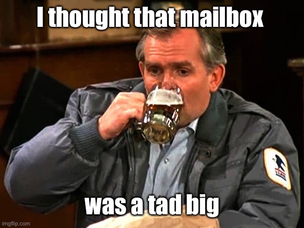Cliff Clavin | I thought that mailbox was a tad big | image tagged in cliff clavin | made w/ Imgflip meme maker