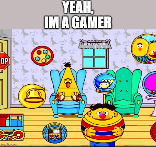 does anyone remember Sesame Street Letters and this minigame? | YEAH, IM A GAMER | image tagged in im a gamer,sesame street,bert and ernie,memes,funny | made w/ Imgflip meme maker