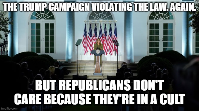 THE TRUMP CAMPAIGN VIOLATING THE LAW. AGAIN. BUT REPUBLICANS DON'T CARE BECAUSE THEY'RE IN A CULT | made w/ Imgflip meme maker