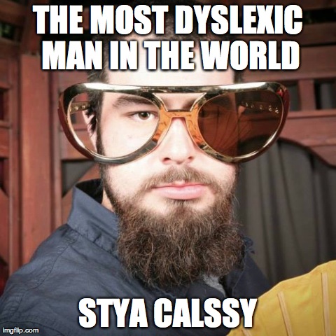 THE MOST DYSLEXIC MAN IN THE WORLD STYA CALSSY | image tagged in dyslexic | made w/ Imgflip meme maker