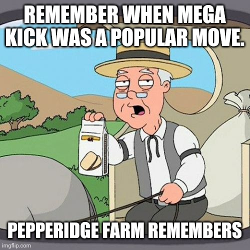 Pepperidge Farm Remembers | REMEMBER WHEN MEGA KICK WAS A POPULAR MOVE. PEPPERIDGE FARM REMEMBERS | image tagged in memes,pepperidge farm remembers | made w/ Imgflip meme maker