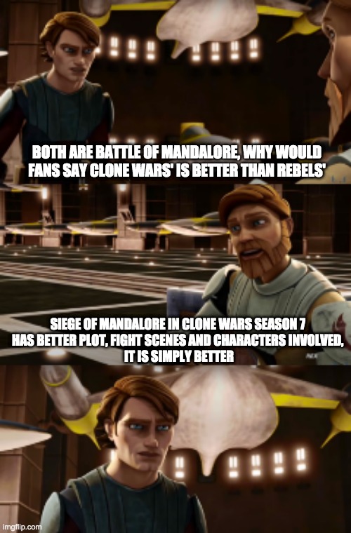 Obiwan's wise words | BOTH ARE BATTLE OF MANDALORE, WHY WOULD FANS SAY CLONE WARS' IS BETTER THAN REBELS'; SIEGE OF MANDALORE IN CLONE WARS SEASON 7 
HAS BETTER PLOT, FIGHT SCENES AND CHARACTERS INVOLVED, 
IT IS SIMPLY BETTER | image tagged in obiwan's wise words,star wars,clone wars | made w/ Imgflip meme maker