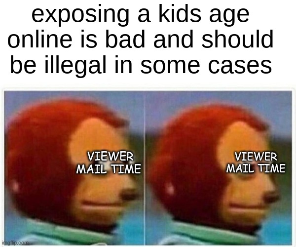 Monkey Puppet | exposing a kids age online is bad and should be illegal in some cases; VIEWER MAIL TIME; VIEWER MAIL TIME | image tagged in memes,monkey puppet | made w/ Imgflip meme maker