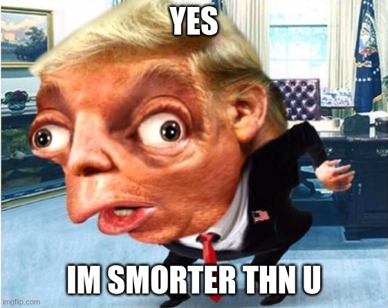 mocking trump | YES IM SMORTER THN U | image tagged in mocking trump | made w/ Imgflip meme maker