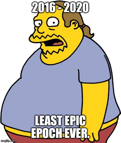 Comic Book Guy | 2016 - 2020; LEAST EPIC EPOCH EVER. | image tagged in memes,comic book guy | made w/ Imgflip meme maker