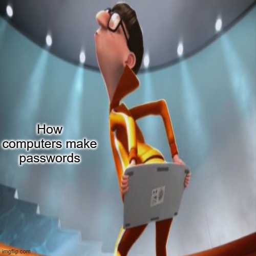 How computers make passwords | How computers make passwords | image tagged in idk | made w/ Imgflip meme maker