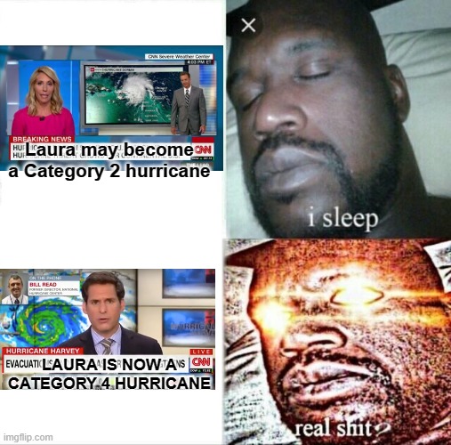 Maybe I should have used the "well that escalated quickly" template! | Laura may become a Category 2 hurricane; LAURA IS NOW A CATEGORY 4 HURRICANE | image tagged in memes,sleeping shaq,hurricane | made w/ Imgflip meme maker