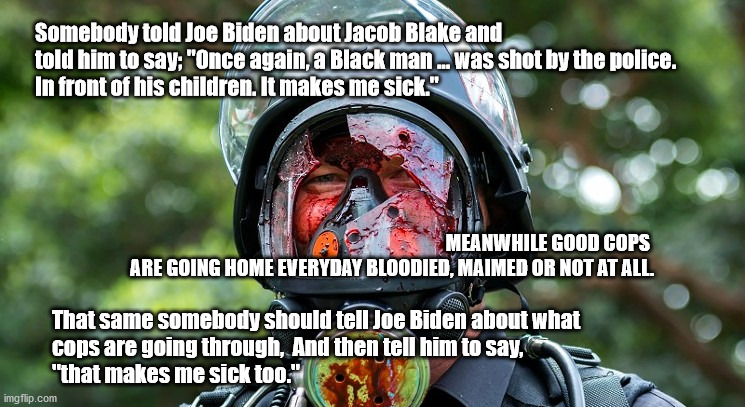 Biden sicked by violence | Somebody told Joe Biden about Jacob Blake and 
told him to say; "Once again, a Black man ... was shot by the police. 
In front of his children. It makes me sick."; MEANWHILE GOOD COPS 
ARE GOING HOME EVERYDAY BLOODIED, MAIMED OR NOT AT ALL. That same somebody should tell Joe Biden about what 
cops are going through,  And then tell him to say,
"that makes me sick too." | image tagged in but not all violence | made w/ Imgflip meme maker