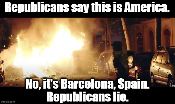 Republicans lie. They can't stop themselves. It's in their DNA. | Republicans say this is America. No, it's Barcelona, Spain.
Republicans lie. | image tagged in gop,republicans,lie | made w/ Imgflip meme maker