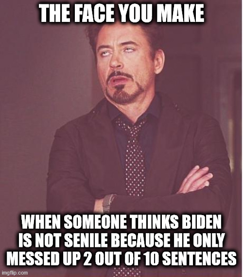 The argument I hear Democrats making | THE FACE YOU MAKE; WHEN SOMEONE THINKS BIDEN IS NOT SENILE BECAUSE HE ONLY MESSED UP 2 OUT OF 10 SENTENCES | image tagged in memes,face you make robert downey jr,joe biden,senile,liberal logic | made w/ Imgflip meme maker