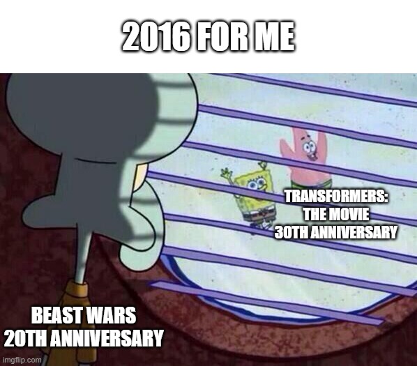 Squidward window | 2016 FOR ME; TRANSFORMERS: THE MOVIE 30TH ANNIVERSARY; BEAST WARS 20TH ANNIVERSARY | image tagged in squidward window | made w/ Imgflip meme maker