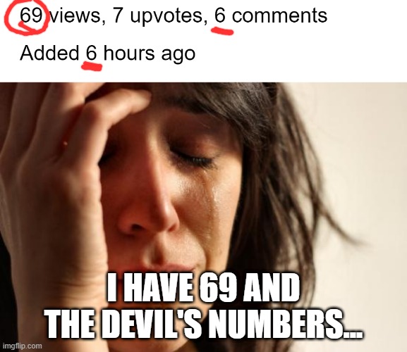 OH NO!!! | I HAVE 69 AND THE DEVIL'S NUMBERS... | image tagged in memes,first world problems,69,666,funny,tragedy | made w/ Imgflip meme maker