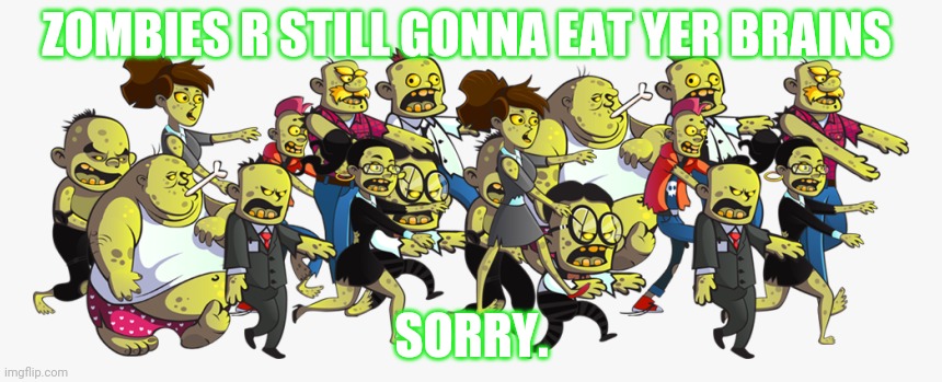 ZOMBIES R STILL GONNA EAT YER BRAINS SORRY. | made w/ Imgflip meme maker