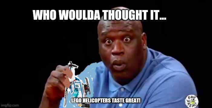 But why? Why would you do that? | WHO WOULDA THOUGHT IT... LEGO HELICOPTERS TASTE GREAT! | image tagged in surprised shaq,worst,meme,of the day,youre welcome | made w/ Imgflip meme maker