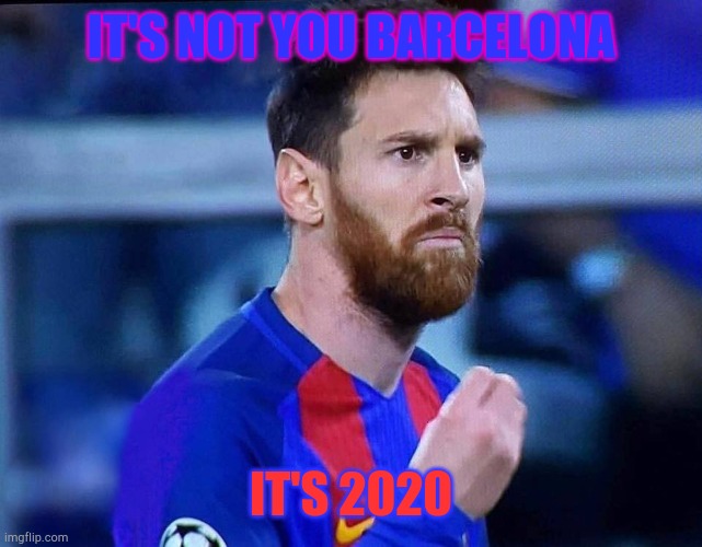 Tell me why on earth?....... | IT'S NOT YOU BARCELONA; IT'S 2020 | image tagged in italian messi 2 | made w/ Imgflip meme maker