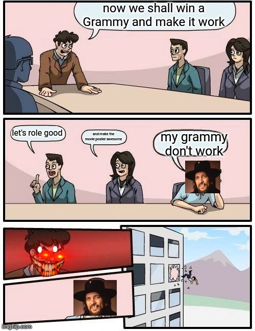 my grammy don't work | now we shall win a Grammy and make it work; my grammy don't work; let's role good; and make the movie poster awesome | image tagged in memes,boardroom meeting suggestion | made w/ Imgflip meme maker