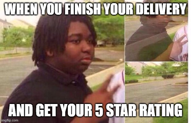 fading away | WHEN YOU FINISH YOUR DELIVERY; AND GET YOUR 5 STAR RATING | image tagged in fading away | made w/ Imgflip meme maker