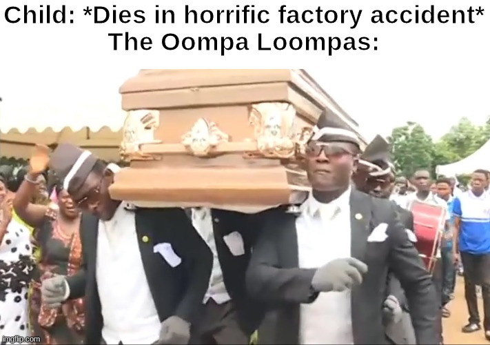 Coffin Dance | Child: *Dies in horrific factory accident*
The Oompa Loompas: | image tagged in coffin dance | made w/ Imgflip meme maker