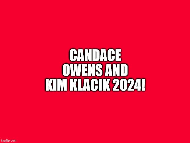 Owens Klacik 2024 | CANDACE OWENS AND KIM KLACIK 2024! | image tagged in candace owens-kim klacik 2024 | made w/ Imgflip meme maker