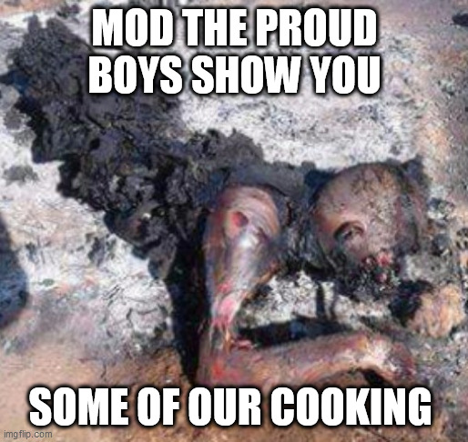 Keep it up | MOD THE PROUD BOYS SHOW YOU; SOME OF OUR COOKING | image tagged in keep it up | made w/ Imgflip meme maker