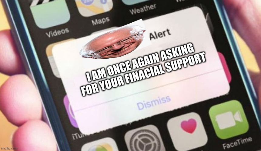 Presidential Alert | I AM ONCE AGAIN ASKING FOR YOUR FINACIAL SUPPORT | image tagged in memes,presidential alert | made w/ Imgflip meme maker