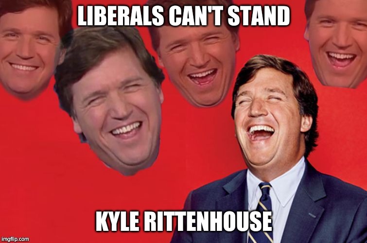 libtards are mad today! | LIBERALS CAN'T STAND; KYLE RITTENHOUSE | image tagged in tucker laughs at libs | made w/ Imgflip meme maker